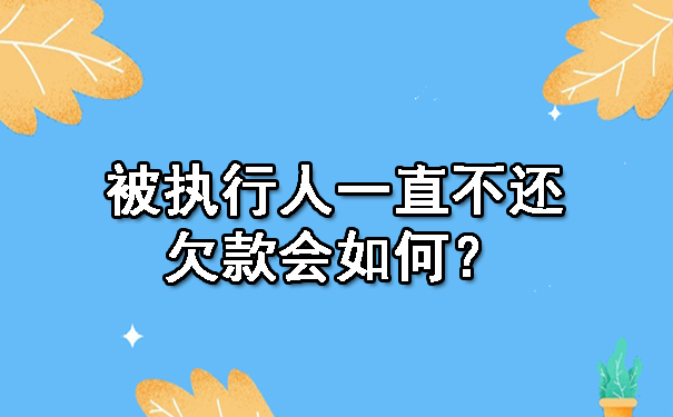 被执行人一直不还欠款会如何？.jpg