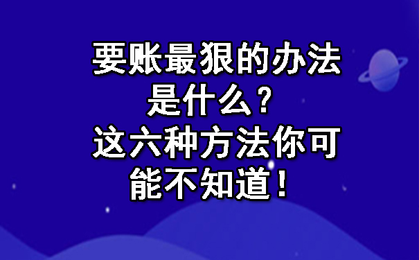 要账最狠的办法是什么？这六种方法你可能不知道！.jpg