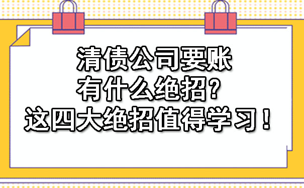 清债公司要账有什么绝招？这四大绝招值得学习！.jpg