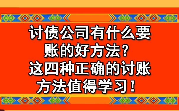 西安讨债公司有什么要账的好方法？这四种正确的讨账方法值得学习！.jpg