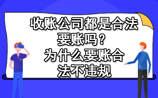 收账公司都是合法要账吗？为什么要账合法不违规.jpg