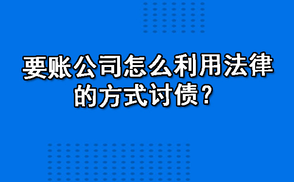 要账公司怎么利用法律的方式讨债？.jpg