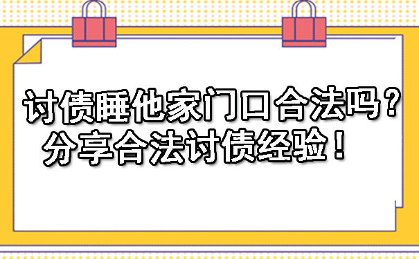 讨债睡他家门口合法吗？分享合法讨债经验！.jpg