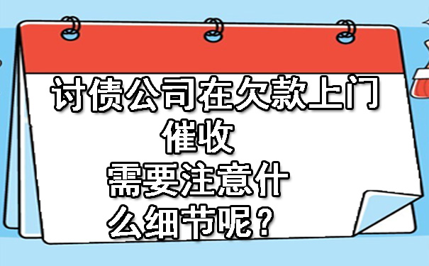 讨债公司在欠款上门催收需要注意什么细节呢？.jpg