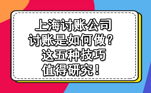 上海讨账公司讨账是如何做？这五种技巧值得研究！.jpg