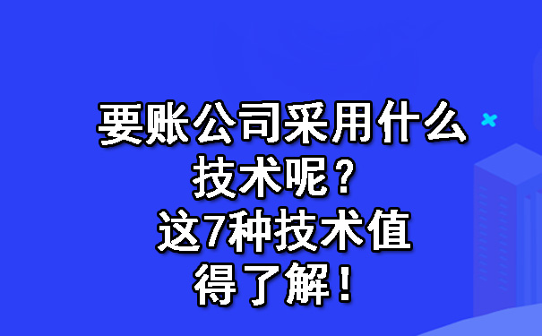 要账公司采用什么技术呢？这7种技术值得了解！.jpg