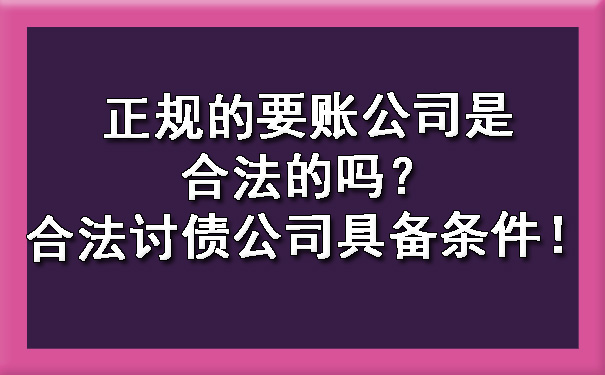 正规的要账公司是合法的吗？合法讨债公司具备条件！.jpg