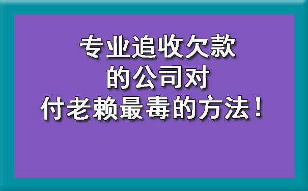 专业追收欠款的公司对付老赖最毒的方法！.jpg