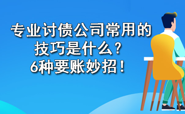 沈阳专业讨债公司常用的技巧是什么？6种要账妙招！