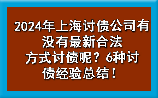 沈阳2024年上海讨债公司有没有最新合法方式讨债呢？6种讨债经验总结！