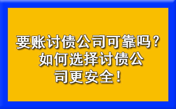 要账讨债公司可靠吗？如何选择讨债公司更安全！.jpg