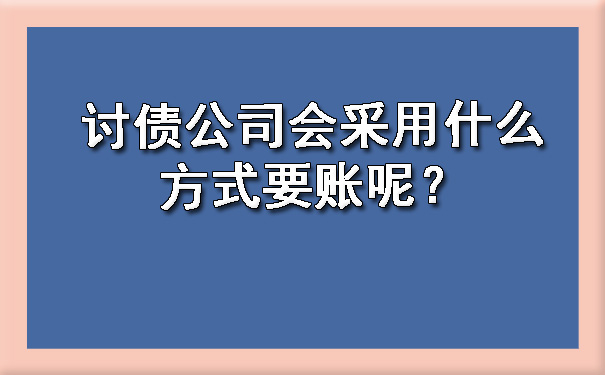 讨债公司会采用什么方式要账呢？.jpg