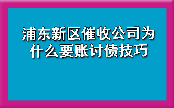 浦东新区催收公司为什么要账讨债技巧.jpg