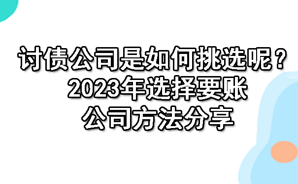 沈阳讨债公司是如何挑选呢?2023年选择要账公司方法分享