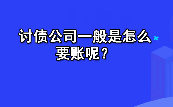 沈阳讨债公司一般是怎么要账呢?